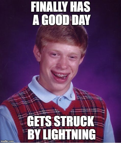 Bad Luck Brian | FINALLY HAS A GOOD DAY; GETS STRUCK BY LIGHTNING | image tagged in memes,bad luck brian | made w/ Imgflip meme maker