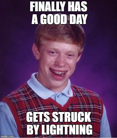 Bad Luck Brian Meme | FINALLY HAS A GOOD DAY; GETS STRUCK BY LIGHTNING | image tagged in memes,bad luck brian | made w/ Imgflip meme maker