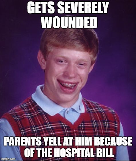Bad Luck Brian Meme | GETS SEVERELY WOUNDED; PARENTS YELL AT HIM BECAUSE OF THE HOSPITAL BILL | image tagged in memes,bad luck brian | made w/ Imgflip meme maker