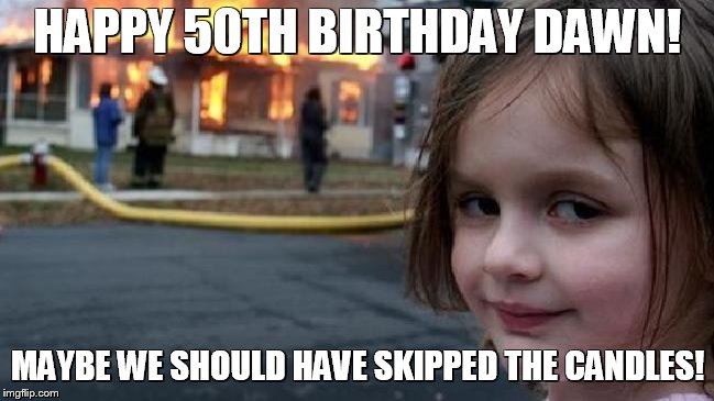 Evil little girl | HAPPY 50TH BIRTHDAY DAWN! MAYBE WE SHOULD HAVE SKIPPED THE CANDLES! | image tagged in evil little girl | made w/ Imgflip meme maker