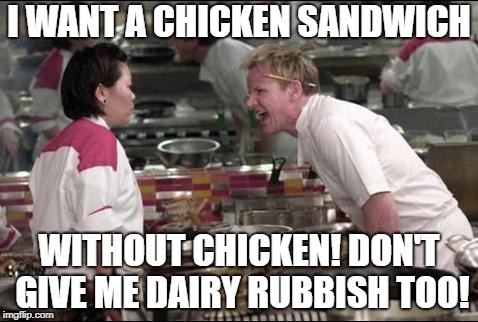 Gordon Ramsay goes Vegan. | I WANT A CHICKEN SANDWICH; WITHOUT CHICKEN! DON'T GIVE ME DAIRY RUBBISH TOO! | image tagged in memes,angry chef gordon ramsay,vegan,veganism | made w/ Imgflip meme maker