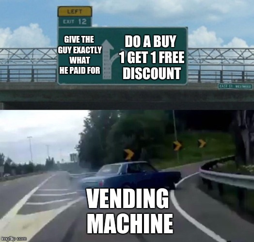 Left Exit 12 Off Ramp Meme | DO A BUY 1 GET 1 FREE DISCOUNT; GIVE THE GUY EXACTLY WHAT HE PAID FOR; VENDING MACHINE | image tagged in memes,left exit 12 off ramp | made w/ Imgflip meme maker