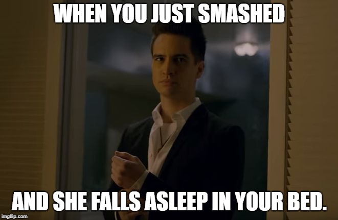 Saturday Night | WHEN YOU JUST SMASHED; AND SHE FALLS ASLEEP IN YOUR BED. | image tagged in smash,brendon urie,panic at the disco,patd,say amen,saturday night | made w/ Imgflip meme maker
