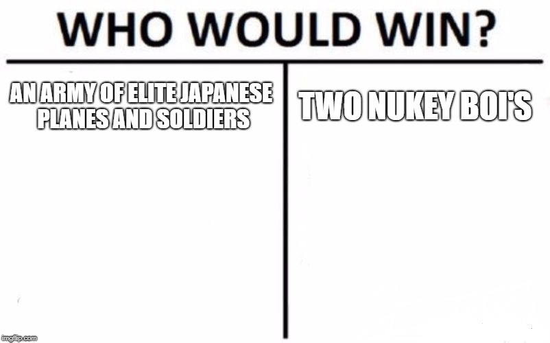 Who Would Win? Meme | AN ARMY OF ELITE JAPANESE PLANES AND SOLDIERS; TWO NUKEY BOI'S | image tagged in memes,who would win | made w/ Imgflip meme maker