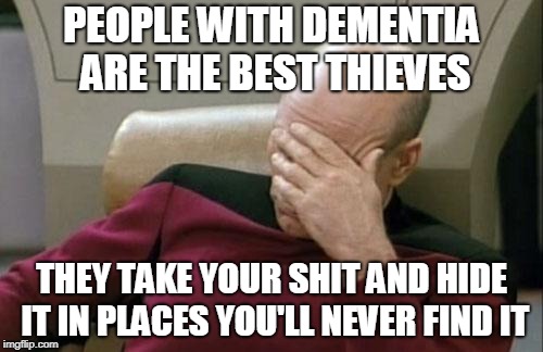 Captain Picard Facepalm | PEOPLE WITH DEMENTIA ARE THE BEST THIEVES; THEY TAKE YOUR SHIT AND HIDE IT IN PLACES YOU'LL NEVER FIND IT | image tagged in memes,captain picard facepalm,dementia,old people,brain dead,thieves | made w/ Imgflip meme maker