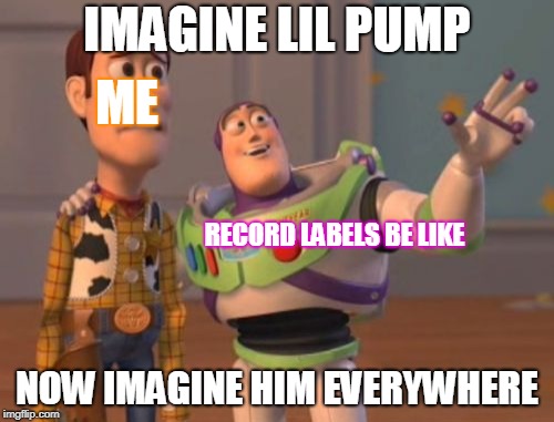 lil p24mp | IMAGINE LIL PUMP; ME; RECORD LABELS BE LIKE; NOW IMAGINE HIM EVERYWHERE | image tagged in memes,x x everywhere,lil pump,datlinx,yung mung | made w/ Imgflip meme maker