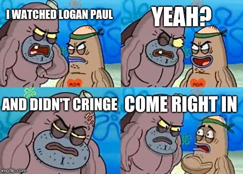 Logan Paul Meme #1 | YEAH? I WATCHED LOGAN PAUL; AND DIDN'T CRINGE; COME RIGHT IN | image tagged in memes,how tough are you,logan paul | made w/ Imgflip meme maker
