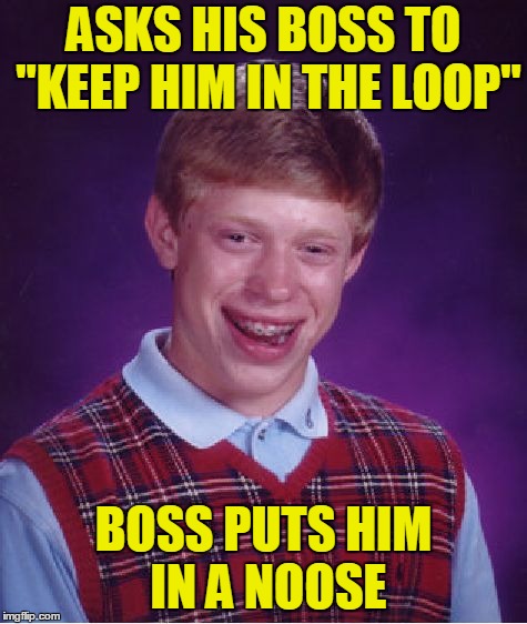 I'm calling this "Rope a dope" | ASKS HIS BOSS TO "KEEP HIM IN THE LOOP"; BOSS PUTS HIM IN A NOOSE | image tagged in memes,bad luck brian,night memes,job | made w/ Imgflip meme maker