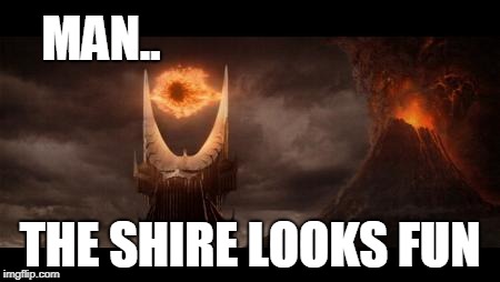 The shire looks fun | MAN.. THE SHIRE LOOKS FUN | image tagged in memes,eye of sauron | made w/ Imgflip meme maker