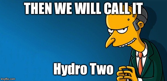 THEN WE WILL CALL IT; Hydro Two | image tagged in mr burns | made w/ Imgflip meme maker