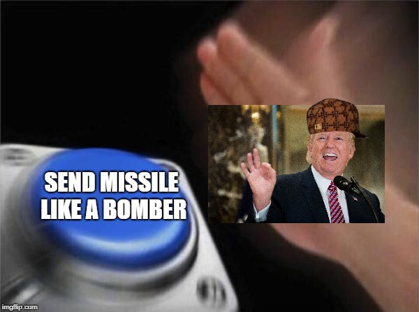 Blank Nut Button Meme | SEND MISSILE LIKE A BOMBER | image tagged in memes,blank nut button,scumbag | made w/ Imgflip meme maker