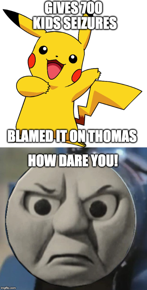 I had to | GIVES 700 KIDS SEIZURES; BLAMED IT ON THOMAS; HOW DARE YOU! | image tagged in pikachu,thomas | made w/ Imgflip meme maker