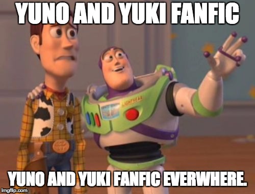 X, X Everywhere | YUNO AND YUKI FANFIC; YUNO AND YUKI FANFIC EVERWHERE. | image tagged in memes,x x everywhere | made w/ Imgflip meme maker