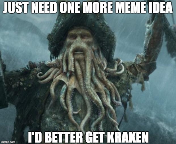 Time Is Running Out | JUST NEED ONE MORE MEME IDEA; I'D BETTER GET KRAKEN | image tagged in kraken,memes | made w/ Imgflip meme maker