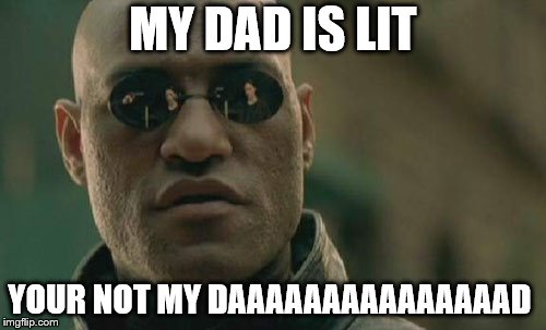 Matrix Morpheus | MY DAD IS LIT; YOUR NOT MY DAAAAAAAAAAAAAAAD | image tagged in memes,matrix morpheus | made w/ Imgflip meme maker