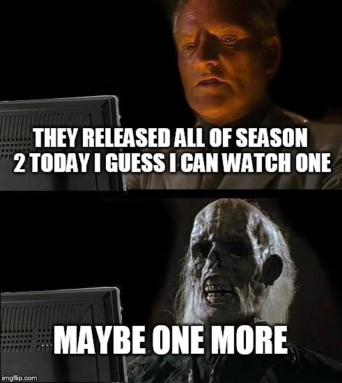 I'll Just Wait Here | THEY RELEASED ALL OF SEASON 2 TODAY
I GUESS I CAN WATCH ONE; MAYBE ONE MORE | image tagged in memes,ill just wait here | made w/ Imgflip meme maker