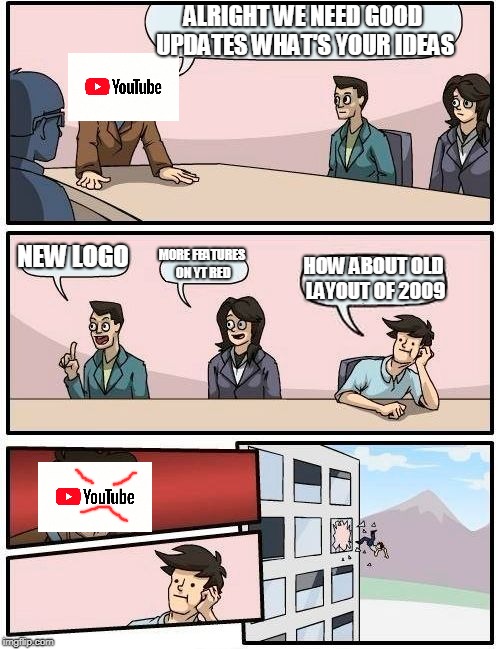 Boardroom Meeting Suggestion Meme | ALRIGHT WE NEED GOOD UPDATES WHAT'S YOUR IDEAS; NEW LOGO; MORE FEATURES ON YT RED; HOW ABOUT OLD LAYOUT OF 2009 | image tagged in memes,boardroom meeting suggestion | made w/ Imgflip meme maker