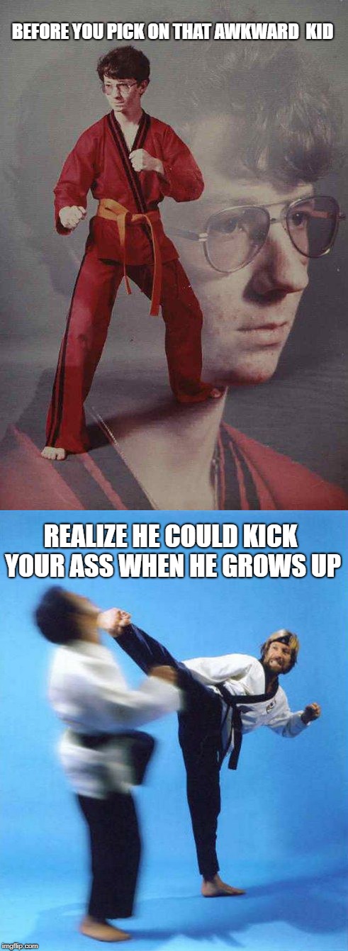Karate Kyle Grows Up To Be Chuck Norris | BEFORE YOU PICK ON THAT AWKWARD  KID; REALIZE HE COULD KICK YOUR ASS WHEN HE GROWS UP | image tagged in chuck norris,karate kyle | made w/ Imgflip meme maker
