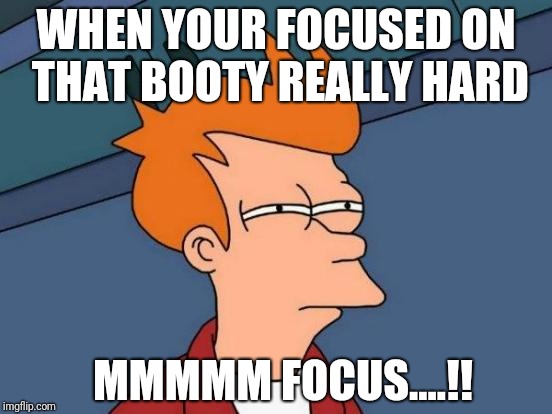 Futurama Fry Meme | WHEN YOUR FOCUSED ON THAT BOOTY REALLY HARD; MMMMM FOCUS....!! | image tagged in memes,futurama fry | made w/ Imgflip meme maker