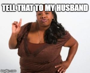 TELL THAT TO MY HUSBAND | made w/ Imgflip meme maker