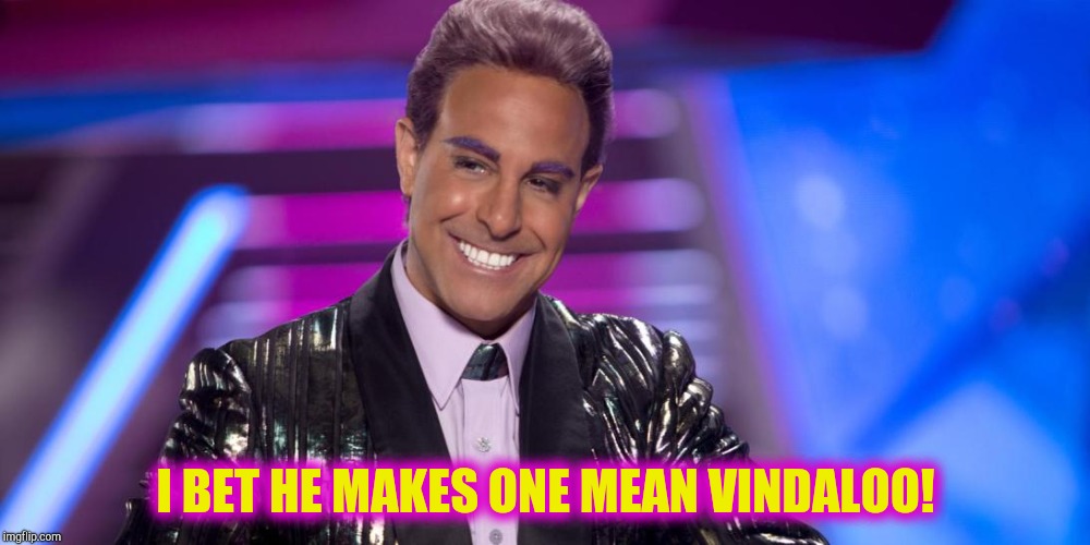 Hunger Games - Caesar Flickerman (Stanley Tucci) "Is that so?" | I BET HE MAKES ONE MEAN VINDALOO! | image tagged in hunger games - caesar flickerman stanley tucci is that so | made w/ Imgflip meme maker