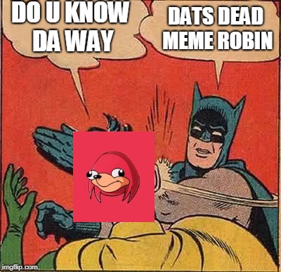 Batman Slapping Robin Meme | DO U KNOW DA WAY; DATS DEAD MEME ROBIN | image tagged in memes,batman slapping robin,scumbag | made w/ Imgflip meme maker