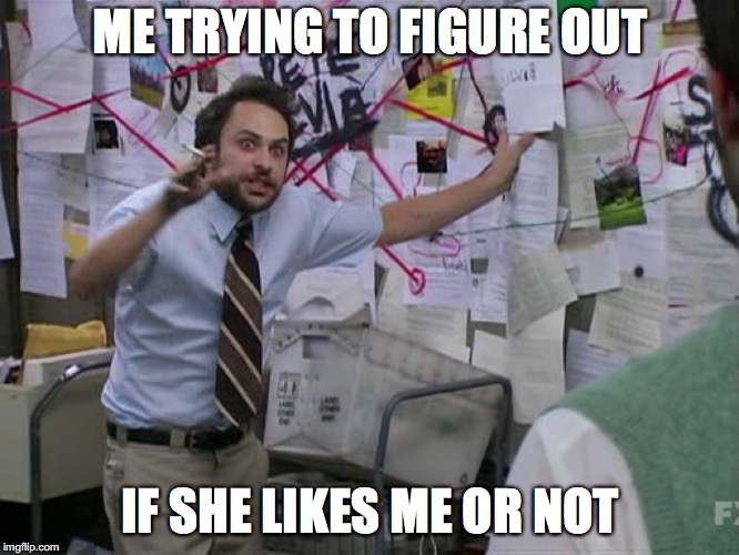 Charlie Conspiracy (Always Sunny in Philidelphia) | ME TRYING TO FIGURE OUT; IF SHE LIKES ME OR NOT | image tagged in charlie conspiracy always sunny in philidelphia | made w/ Imgflip meme maker