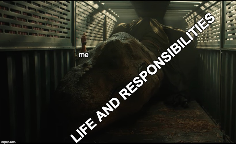 I guess you just gotta keep on keepin' on | me; LIFE AND RESPONSIBILITIES | image tagged in memes,jurassic world | made w/ Imgflip meme maker