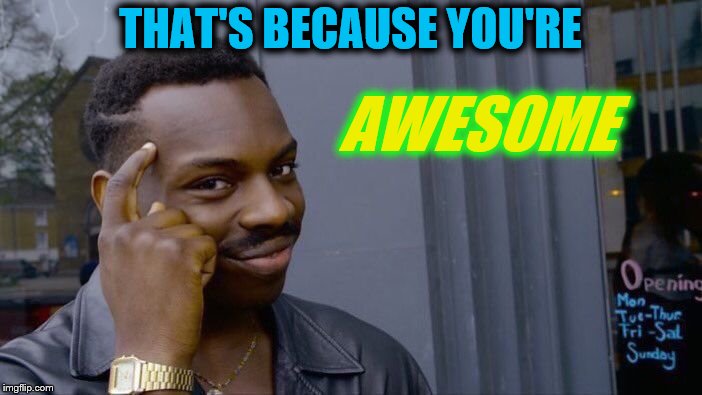 Roll Safe Think About It Meme | THAT'S BECAUSE YOU'RE AWESOME | image tagged in memes,roll safe think about it | made w/ Imgflip meme maker