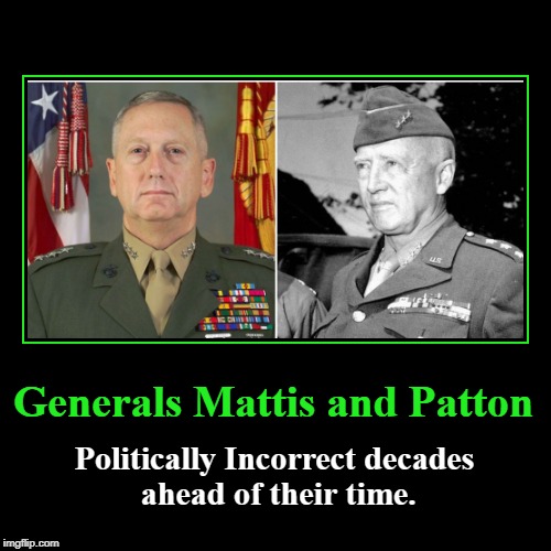 Generals Mattis and Patton | Generals Mattis and Patton | Politically Incorrect decades ahead of their time. | image tagged in demotivationals,politically incorrect,hooyah,james mattis,george patton | made w/ Imgflip demotivational maker