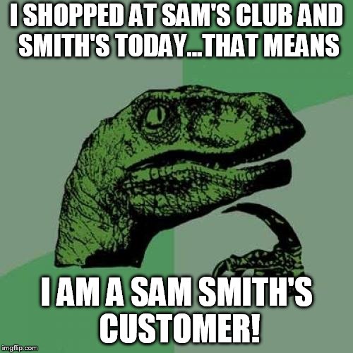 Sam Smith's Customer | I SHOPPED AT SAM'S CLUB AND SMITH'S TODAY...THAT MEANS; I AM A SAM SMITH'S CUSTOMER! | image tagged in memes,philosoraptor,funny,shopping,puns | made w/ Imgflip meme maker