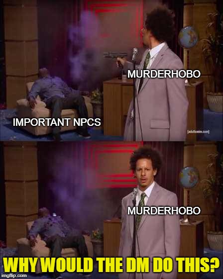 Who Killed Hannibal Meme | MURDERHOBO; IMPORTANT NPCS; MURDERHOBO; WHY WOULD THE DM DO THIS? | image tagged in eric andre | made w/ Imgflip meme maker