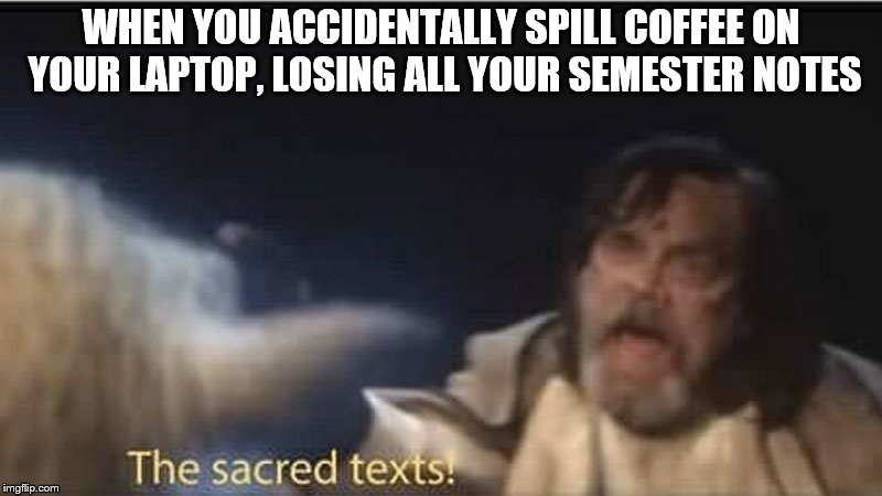 WHEN YOU ACCIDENTALLY SPILL COFFEE ON YOUR LAPTOP, LOSING ALL YOUR SEMESTER NOTES | made w/ Imgflip meme maker