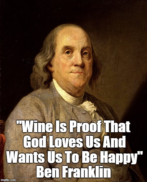 "Wine Is Proof That God Loves Us And Wants Us To Be Happy" Ben Franklin | made w/ Imgflip meme maker