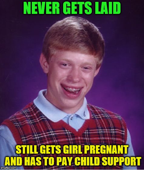 But how? | NEVER GETS LAID; STILL GETS GIRL PREGNANT AND HAS TO PAY CHILD SUPPORT | image tagged in memes,bad luck brian,child support,pregnant | made w/ Imgflip meme maker
