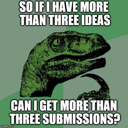 Philosoraptor Meme | SO IF I HAVE MORE THAN THREE IDEAS CAN I GET MORE THAN THREE SUBMISSIONS? | image tagged in memes,philosoraptor | made w/ Imgflip meme maker