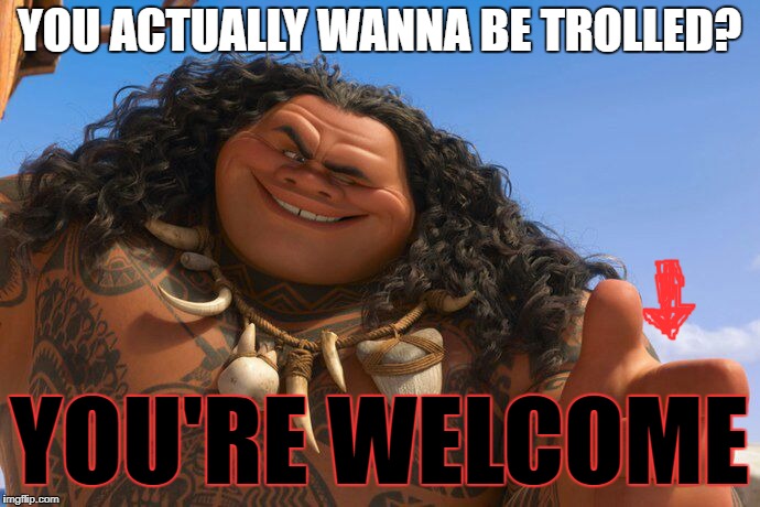 when somebody actually WANTS to be trolled (srry, isn't warriors related...) | YOU ACTUALLY WANNA BE TROLLED? YOU'RE WELCOME | image tagged in maui you're welcome,memes,trolls,imgflip | made w/ Imgflip meme maker