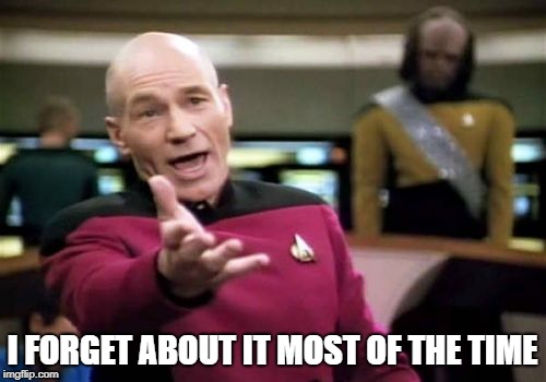 Picard Wtf Meme | I FORGET ABOUT IT MOST OF THE TIME | image tagged in memes,picard wtf | made w/ Imgflip meme maker