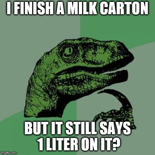 Philosoraptor | I FINISH A MILK CARTON; BUT IT STILL SAYS 1 LITER ON IT? | image tagged in memes,philosoraptor | made w/ Imgflip meme maker