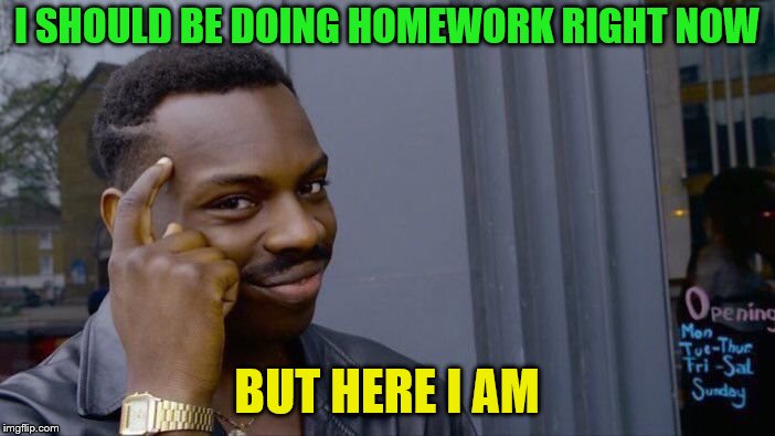 Roll Safe Think About It Meme | I SHOULD BE DOING HOMEWORK RIGHT NOW BUT HERE I AM | image tagged in memes,roll safe think about it | made w/ Imgflip meme maker