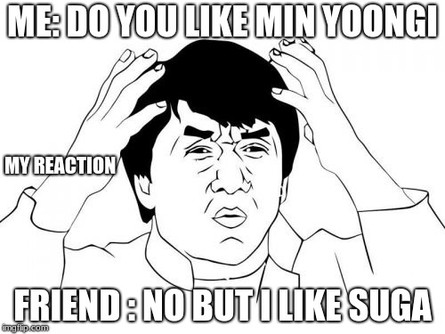 Jackie Chan WTF Meme | ME: DO YOU LIKE MIN YOONGI; MY REACTION; FRIEND : NO BUT I LIKE SUGA | image tagged in memes,jackie chan wtf | made w/ Imgflip meme maker