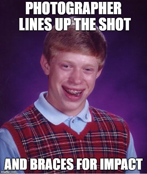 Bad Luck Brian | PHOTOGRAPHER LINES UP THE SHOT; AND BRACES FOR IMPACT | image tagged in memes,bad luck brian | made w/ Imgflip meme maker