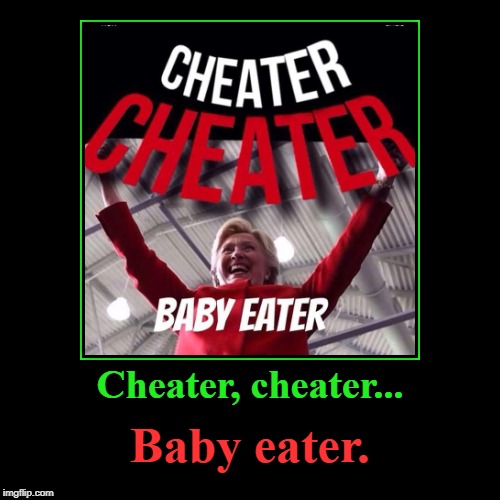 Cheater, cheater, Baby Eater | Cheater, cheater... | Baby eater. | image tagged in demotivationals,not funny,hillary,satanist,cannibalism,pizzagate | made w/ Imgflip demotivational maker