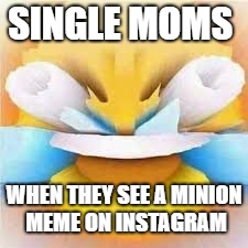Laughing crying emoji with open eyes  |  SINGLE MOMS; WHEN THEY SEE A MINION MEME ON INSTAGRAM | image tagged in laughing crying emoji with open eyes | made w/ Imgflip meme maker