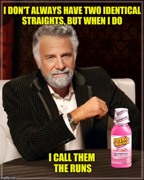 I DON'T ALWAYS HAVE TWO IDENTICAL STRAIGHTS, BUT WHEN I DO I CALL THEM THE RUNS | made w/ Imgflip meme maker