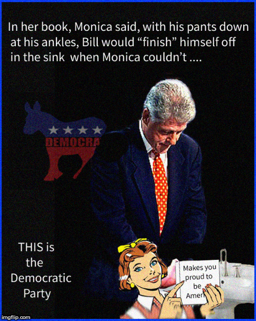 THIS is the Image of a President I want to have .... | image tagged in bill clinton,monica lewinsky,politics lol,current events,funny memes,political meme | made w/ Imgflip meme maker