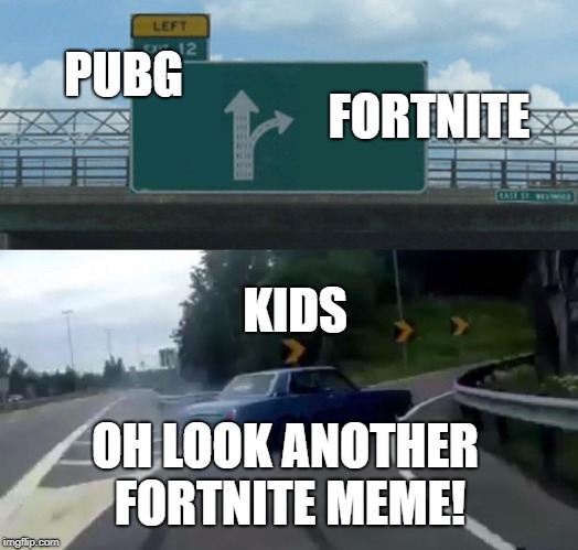 Left Exit 12 Off Ramp Meme | FORTNITE; PUBG; KIDS; OH LOOK ANOTHER FORTNITE MEME! | image tagged in memes,left exit 12 off ramp | made w/ Imgflip meme maker