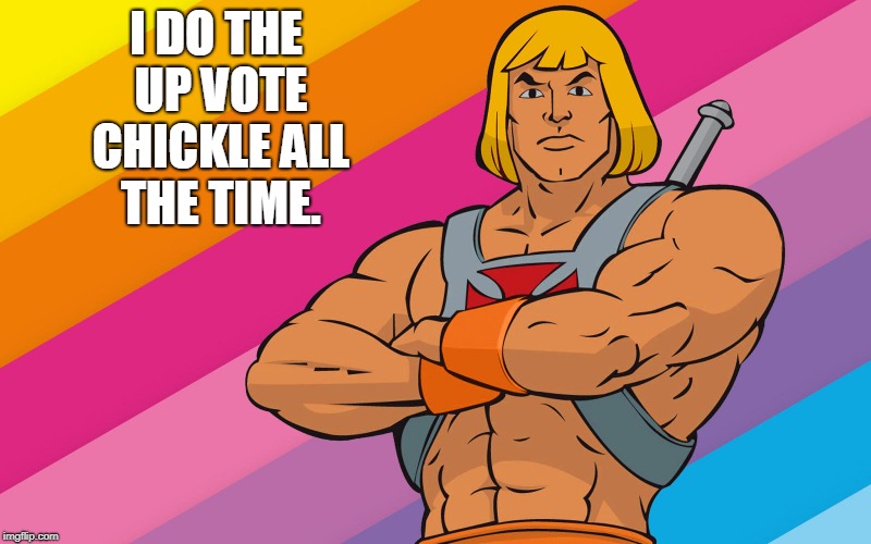 He-Man | I DO THE UP VOTE CHICKLE ALL THE TIME. | image tagged in he-man | made w/ Imgflip meme maker