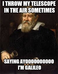 Galileo | I THROW MY TELESCOPE IN THE AIR SOMETIMES; SAYING AYOOOOOOOOOO I'M GALILEO | image tagged in galileo,dynamite,memes | made w/ Imgflip meme maker