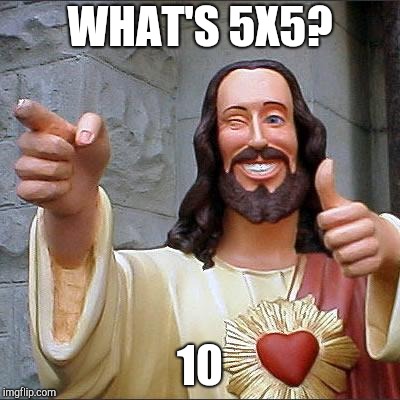Buddy Christ Meme | WHAT'S 5X5? 10 | image tagged in memes,buddy christ | made w/ Imgflip meme maker